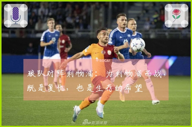 狼队对阵利物浦：为利物浦而战，既是复仇，也是生存的希望