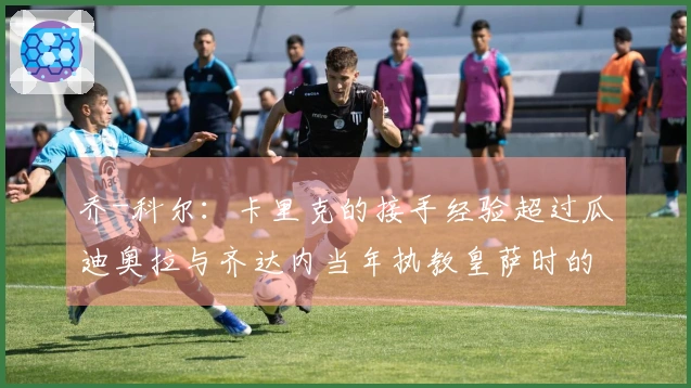 乔-科尔：卡里克的接手经验超过瓜迪奥拉与齐达内当年执教皇萨时的表现