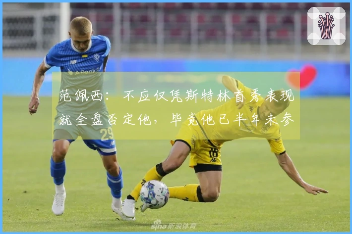 范佩西：不应仅凭斯特林首秀表现就全盘否定他，毕竟他已半年未参赛