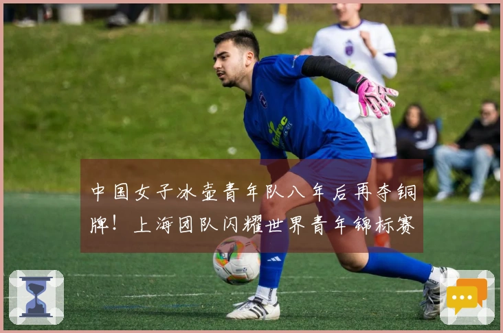 中国女子冰壶青年队八年后再夺铜牌！上海团队闪耀世界青年锦标赛