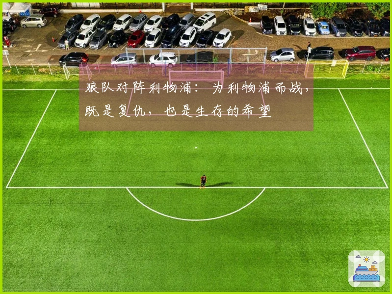 狼队对阵利物浦：为利物浦而战，既是复仇，也是生存的希望