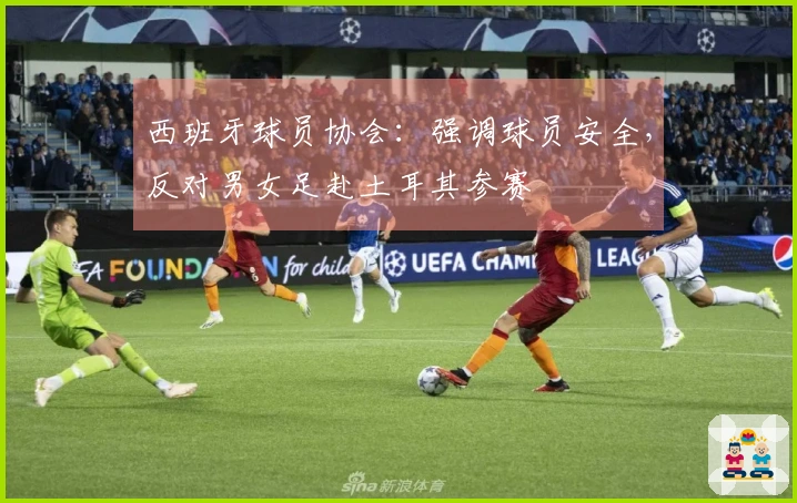 西班牙球员协会：强调球员安全，反对男女足赴土耳其参赛