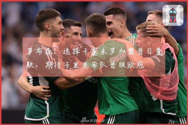 罗布森：选择卡塞米罗加盟昔日曼联，期待卡里克率队晋级欧冠