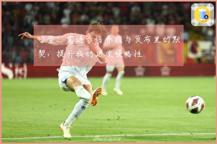 哈登：需逐步培养我与莫布里的默契，提升我的进攻侵略性