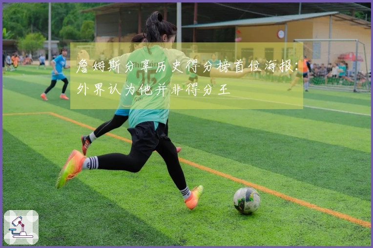 詹姆斯分享历史得分榜首位海报：外界认为他并非得分王