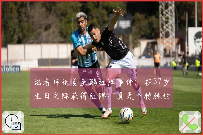 记者评论姜至鹏红牌事件：在37岁生日之际获得红牌，真是个特殊的庆祝方式。